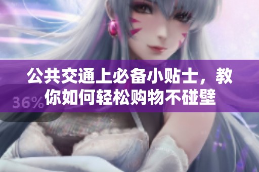 公共交通上必备小贴士，教你如何轻松购物不碰壁