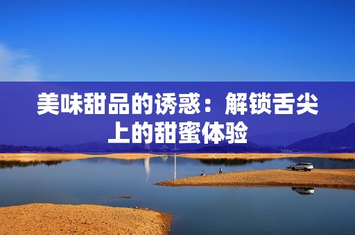 美味甜品的诱惑：解锁舌尖上的甜蜜体验