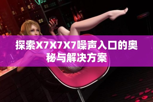 探索X7X7X7噪声入口的奥秘与解决方案