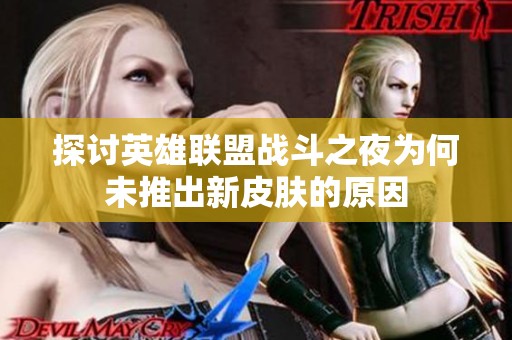 探讨英雄联盟战斗之夜为何未推出新皮肤的原因