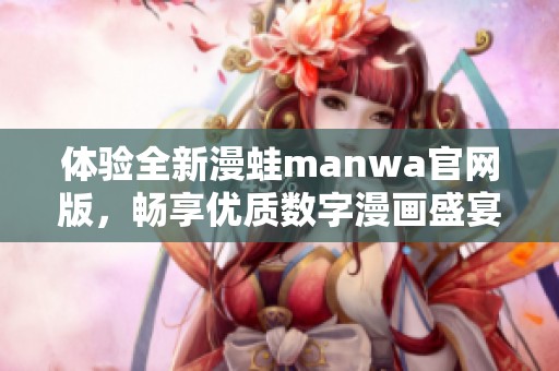 体验全新漫蛙manwa官网版，畅享优质数字漫画盛宴