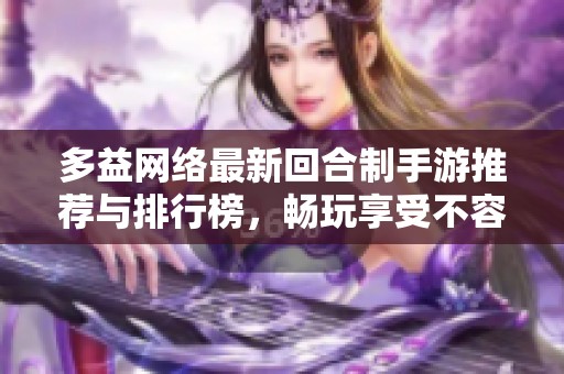 多益网络最新回合制手游推荐与排行榜，畅玩享受不容错过