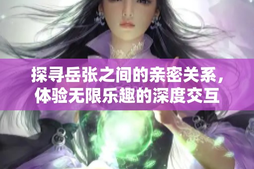 探寻岳张之间的亲密关系，体验无限乐趣的深度交互