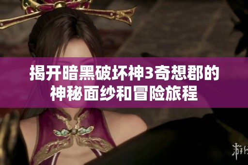 揭开暗黑破坏神3奇想郡的神秘面纱和冒险旅程