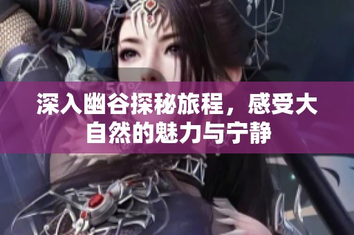 深入幽谷探秘旅程，感受大自然的魅力与宁静