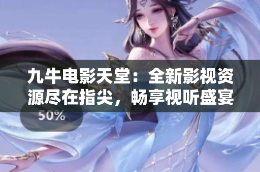 九牛电影天堂：全新影视资源尽在指尖，畅享视听盛宴