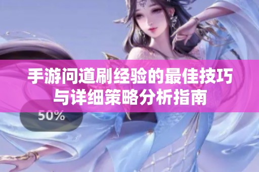手游问道刷经验的最佳技巧与详细策略分析指南