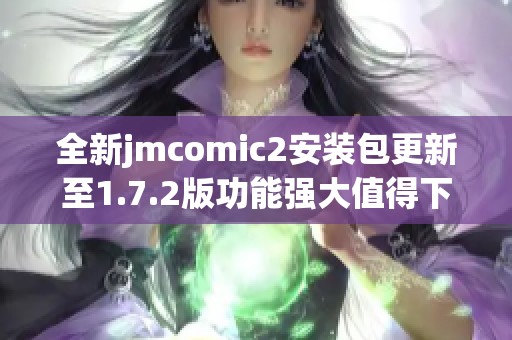 全新jmcomic2安装包更新至1.7.2版功能强大值得下载 全新jmcomic2安装包更新至1.7.2版功能强大值得下载