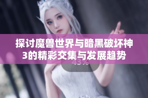 探讨魔兽世界与暗黑破坏神3的精彩交集与发展趋势