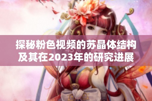 探秘粉色视频的苏晶体结构及其在2023年的研究进展