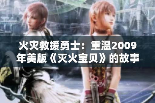 火灾救援勇士：重温2009年美版《灭火宝贝》的故事与传奇