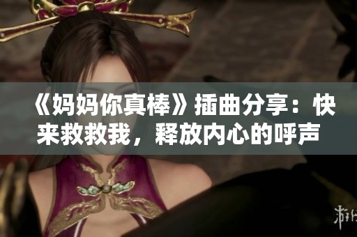 《妈妈你真棒》插曲分享：快来救救我，释放内心的呼声