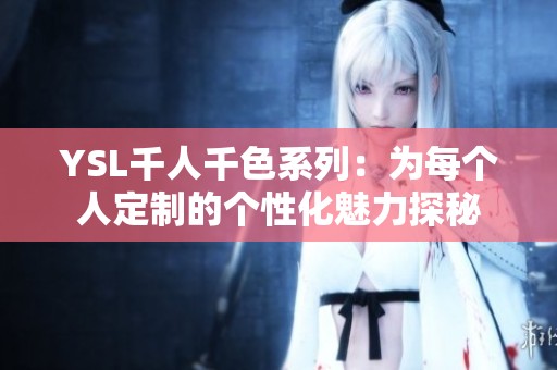 YSL千人千色系列：为每个人定制的个性化魅力探秘