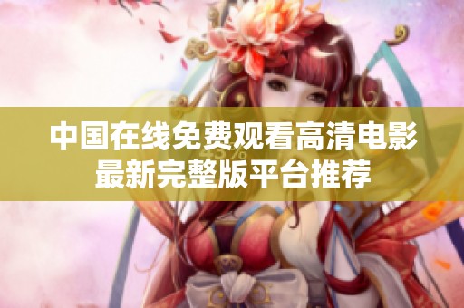 中国在线免费观看高清电影最新完整版平台推荐