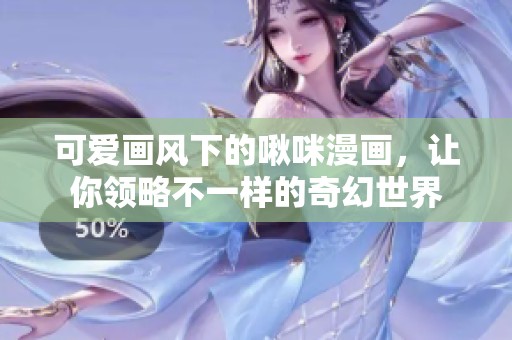 可爱画风下的啾咪漫画，让你领略不一样的奇幻世界