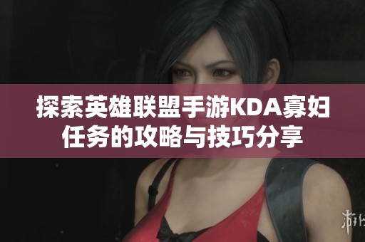探索英雄联盟手游KDA寡妇任务的攻略与技巧分享