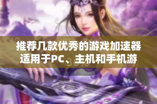推荐几款优秀的游戏加速器适用于PC、主机和手机游戏