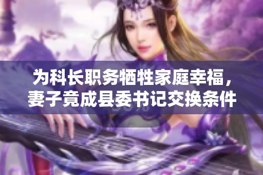 为科长职务牺牲家庭幸福，妻子竟成县委书记交换条件