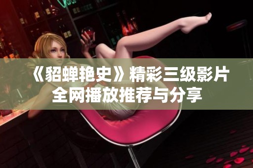 《貂蝉艳史》精彩三级影片全网播放推荐与分享
