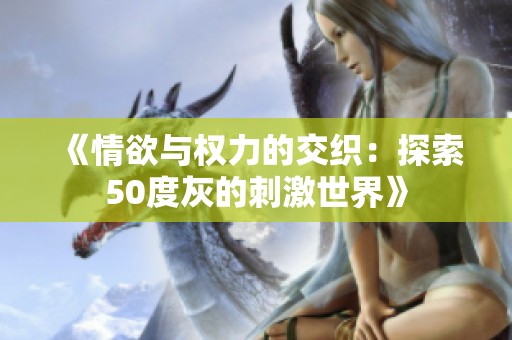 《情欲与权力的交织：探索50度灰的刺激世界》