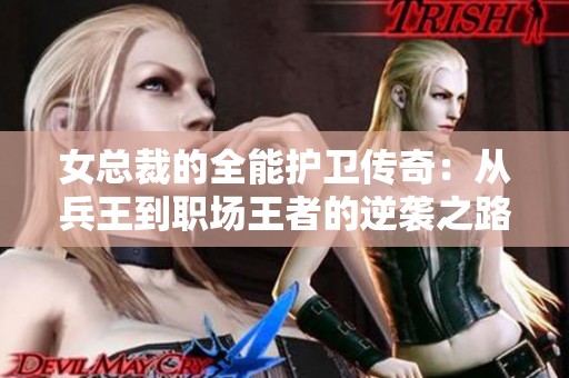 女总裁的全能护卫传奇：从兵王到职场王者的逆袭之路