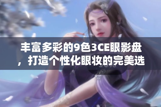 丰富多彩的9色3CE眼影盘，打造个性化眼妆的完美选择