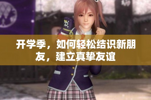 开学季，如何轻松结识新朋友，建立真挚友谊