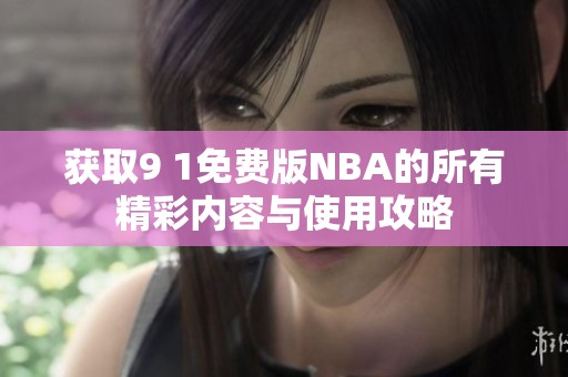 获取9 1免费版NBA的所有精彩内容与使用攻略