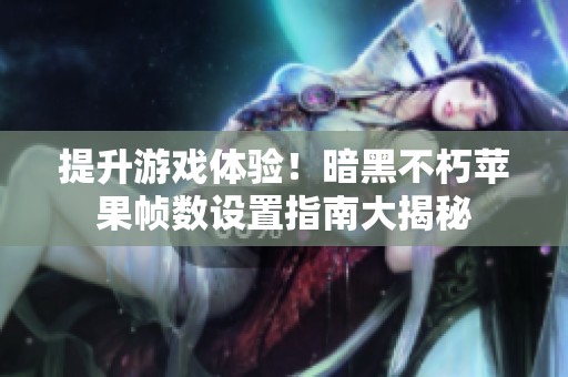 提升游戏体验！暗黑不朽苹果帧数设置指南大揭秘