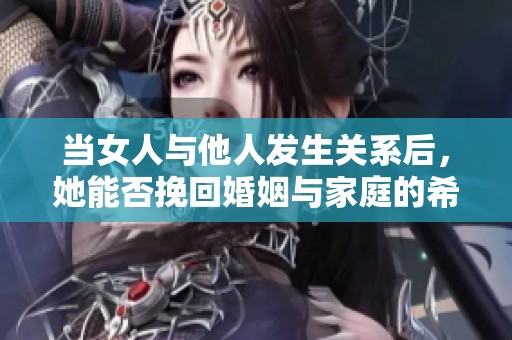 当女人与他人发生关系后，她能否挽回婚姻与家庭的希望