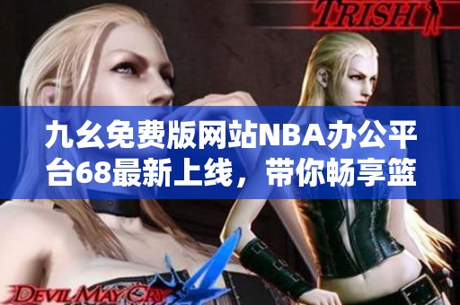 九幺免费版网站NBA办公平台68最新上线，带你畅享篮球信息