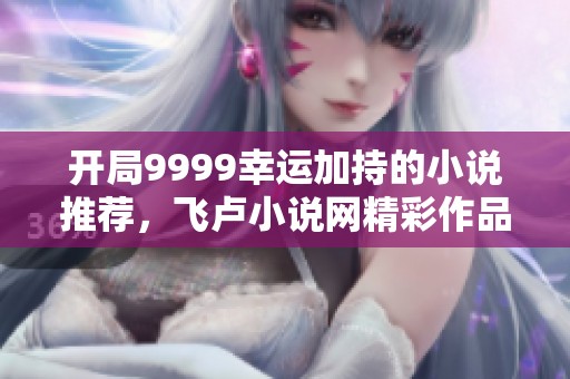 开局9999幸运加持的小说推荐，飞卢小说网精彩作品合集