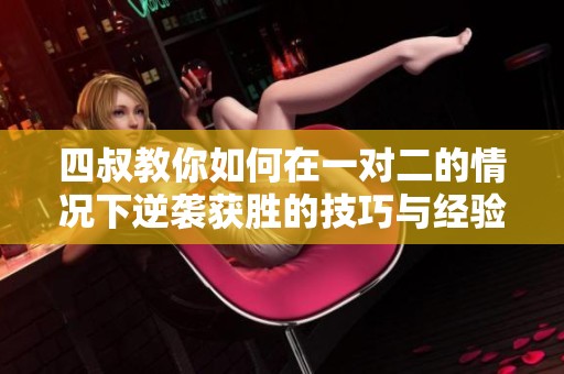 四叔教你如何在一对二的情况下逆袭获胜的技巧与经验