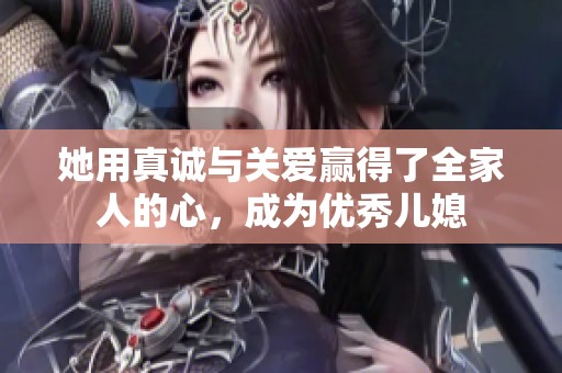 她用真诚与关爱赢得了全家人的心，成为优秀儿媳
