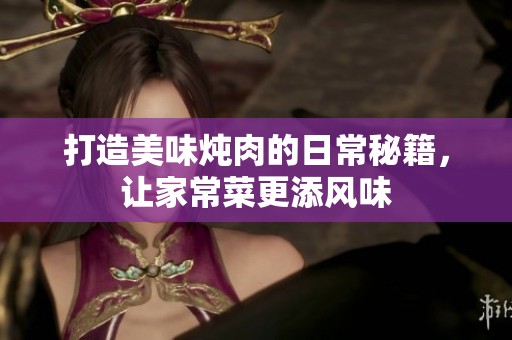 打造美味炖肉的日常秘籍，让家常菜更添风味