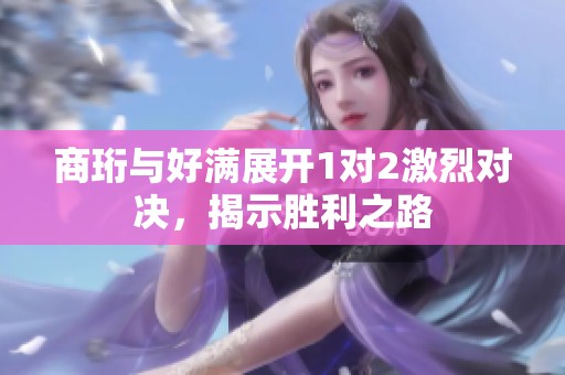 商珩与好满展开1对2激烈对决，揭示胜利之路