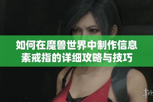如何在魔兽世界中制作信息素戒指的详细攻略与技巧