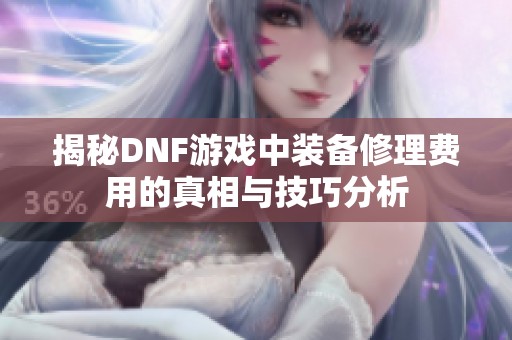揭秘DNF游戏中装备修理费用的真相与技巧分析