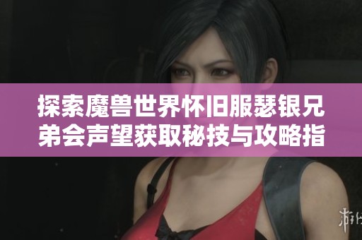 探索魔兽世界怀旧服瑟银兄弟会声望获取秘技与攻略指南