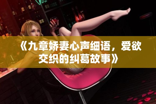 《九章娇妻心声细语，爱欲交织的纠葛故事》