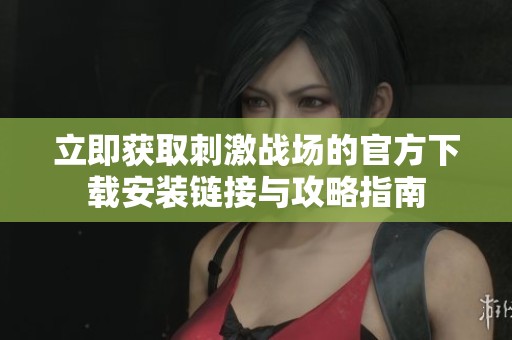 立即获取刺激战场的官方下载安装链接与攻略指南