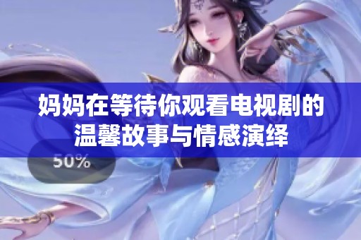 妈妈在等待你观看电视剧的温馨故事与情感演绎