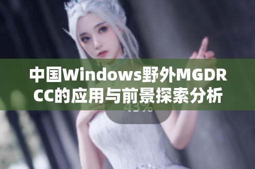 中国Windows野外MGDRCC的应用与前景探索分析