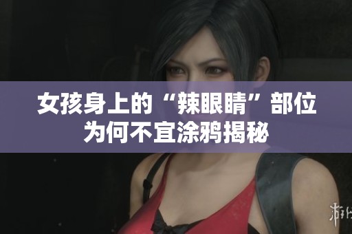 女孩身上的“辣眼睛”部位为何不宜涂鸦揭秘