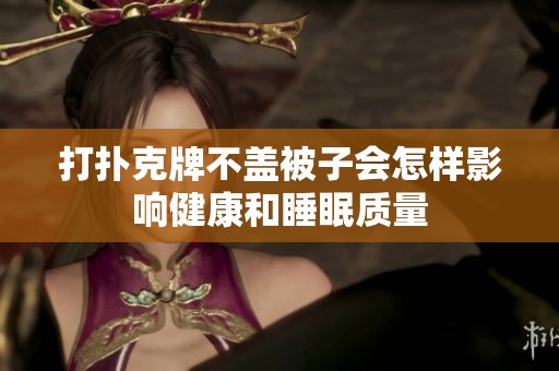 打扑克牌不盖被子会怎样影响健康和睡眠质量