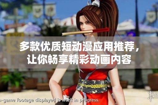 多款优质短动漫应用推荐，让你畅享精彩动画内容