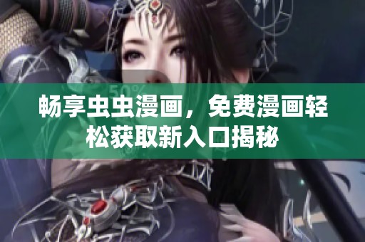 畅享虫虫漫画，免费漫画轻松获取新入口揭秘
