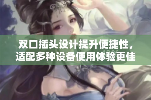 双口插头设计提升便捷性，适配多种设备使用体验更佳