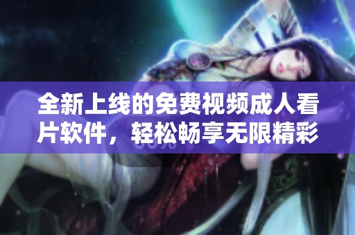 全新上线的免费视频成人看片软件，轻松畅享无限精彩！