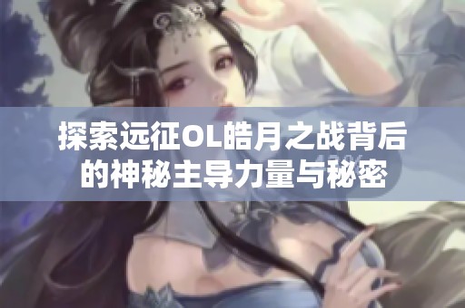 探索远征OL皓月之战背后的神秘主导力量与秘密